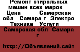 Ремонт стиральных машин всех марок  › Цена ­ 300 - Самарская обл., Самара г. Электро-Техника » Услуги   . Самарская обл.,Самара г.